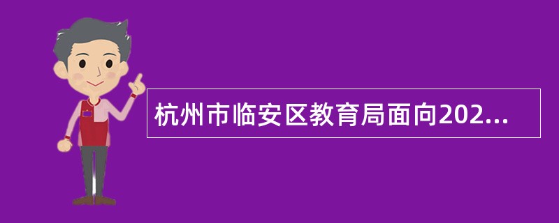 杭州市临安区教育局面向2024届优秀毕业生招聘中小学事业编制教师公告