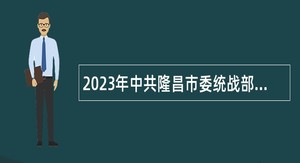 2023年中共隆昌市委统战部招聘简章