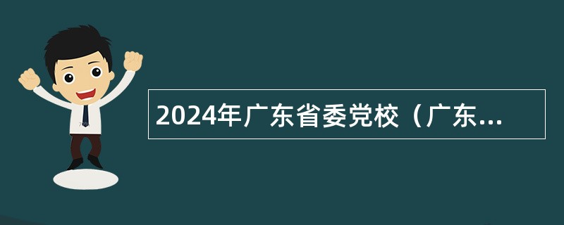 2024年广东省委党校（广东行政学院）招聘教研岗位专业技术人员公告
