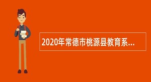 2020年常德市桃源县教育系统第二次招聘教师公告