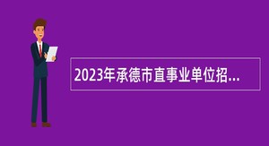 2023年承德市直事业单位招聘考试公告（48人）