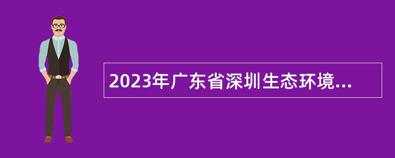 2023年广东省深圳生态环境监测中心站招聘专业技术岗职员公告