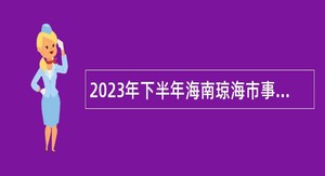 2023年下半年海南琼海市事业单位招聘考试公告（39人）