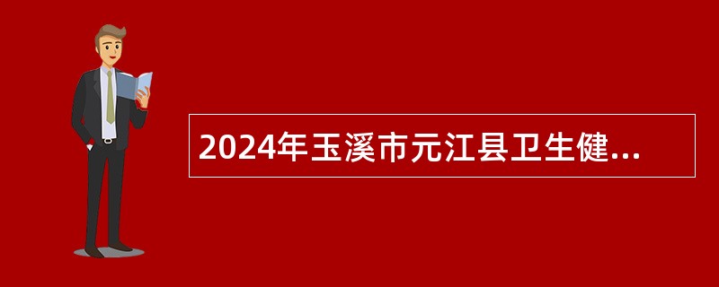 2024年玉溪市元江县卫生健康系统提前招聘事业单位工作人员公告