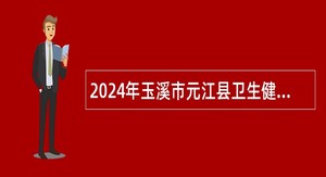 2024年玉溪市元江县卫生健康系统提前招聘事业单位工作人员公告