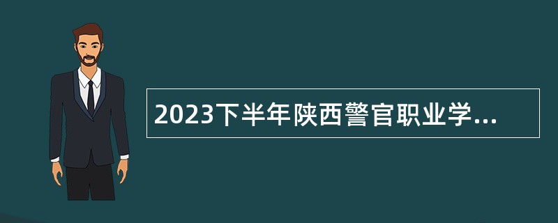 2023下半年陕西警官职业学院自主招聘博士学历专业教师公告