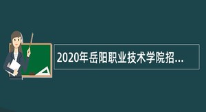 2020年岳阳职业技术学院招聘专任教师、辅导员公告