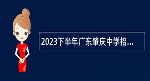 2023下半年广东肇庆中学招聘中学教师公告（第二批）