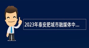 2023年泰安肥城市融媒体中心招聘工作人员简章