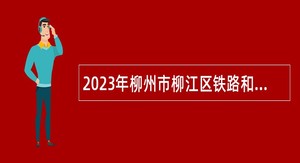 2023年柳州市柳江区铁路和轨道交通建设征地拆迁办公室招聘公告