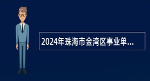 2024年珠海市金湾区事业单位招聘博士研究生公告