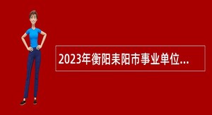 2023年衡阳耒阳市事业单位选聘工作人员公告