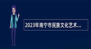 2023年南宁市民族文化艺术研究院免笔试招聘工作人员公告