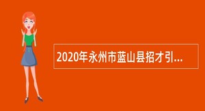 2020年永州市蓝山县招才引智（第二期）公告