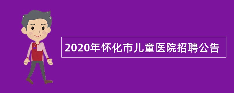 2020年怀化市儿童医院招聘公告