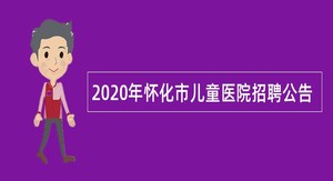 2020年怀化市儿童医院招聘公告