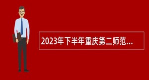 2023年下半年重庆第二师范学院招聘编外聘用工作人员公告
