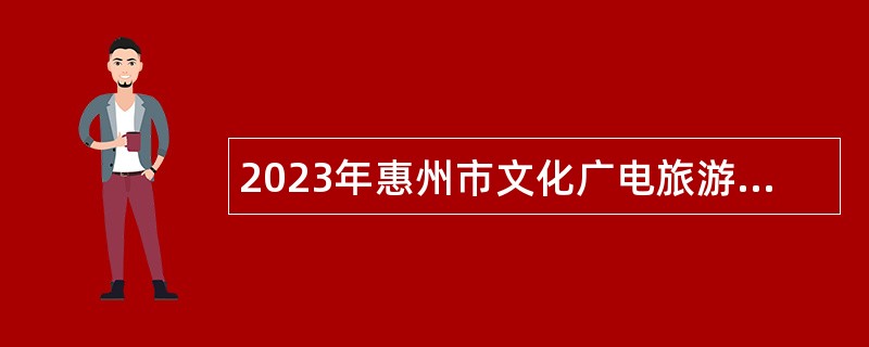 2023年惠州市文化广电旅游体育局下属事业单位招聘工作人员公告