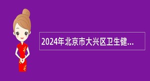 2024年北京市大兴区卫生健康委员会面向应届毕业生招聘公告