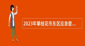 2023年攀枝花市东区应急管理局招聘应急管理综合技术工作员公告