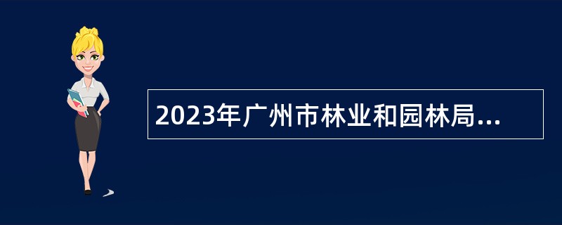 2023年广州市林业和园林局直属事业单位第一次引进急需专业人才公告