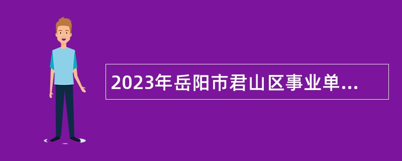 2023年岳阳市君山区事业单位招聘考试公告（14人）