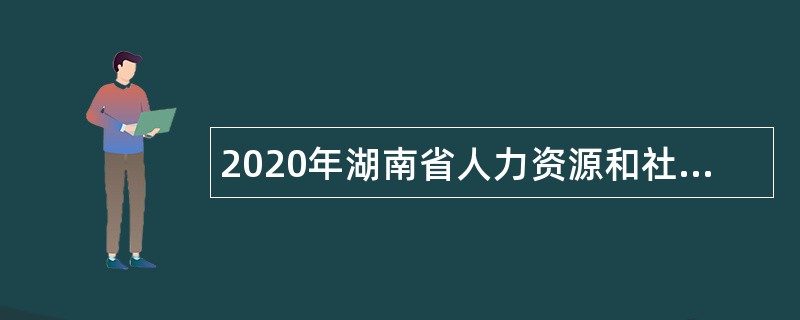 2020年湖南省人力资源和社会保障厅直属事业单位招聘公告