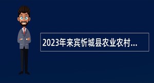 2023年来宾忻城县农业农村局编外聘用专技工作人员招聘公告