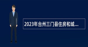 2023年台州三门县住房和城乡建设局下属事业单位招聘编制外劳动合同用工人员公告