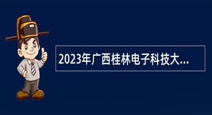 2023年广西桂林电子科技大学第三批高层次人才招聘公告