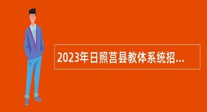 2023年日照莒县教体系统招聘急需紧缺教师公告