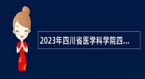 2023年四川省医学科学院四川省人民医院科研团队专职科研人员招聘公告