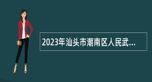 2023年汕头市潮南区人民武装部下属事业单位国防教育训练基地招聘工作人员公告