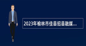 2023年榆林市佳县招县融媒体中心节目主持人公告