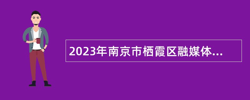 2023年南京市栖霞区融媒体中心编外工作人员补充招聘公告