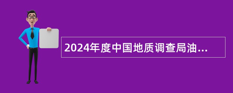 2024年度中国地质调查局油气资源调查中心第一批招聘工作人员公告