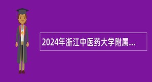 2024年浙江中医药大学附属第三医院招聘人员公告（第一批）