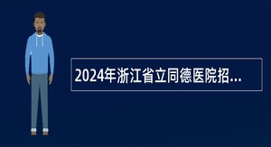 2024年浙江省立同德医院招聘人员公告（第一批）