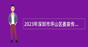 2023年深圳市坪山区委宣传部招聘特聘岗公共辅助员公告