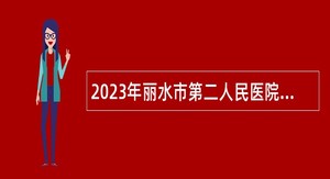 2023年丽水市第二人民医院引进高层次人才公告（第二批）
