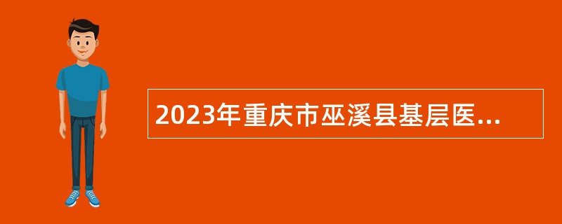 2023年重庆市巫溪县基层医疗卫生事业单位招聘紧缺专业技术人员和属地化医学类专业高校毕业生公告