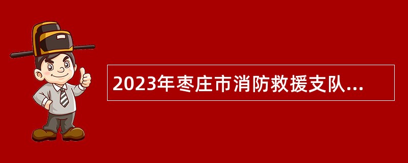 2023年枣庄市消防救援支队政府专职消防队员招聘简章