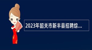 2023年韶关市新丰县招聘综合应急救援大队队员及镇（街）应急管理人员公告