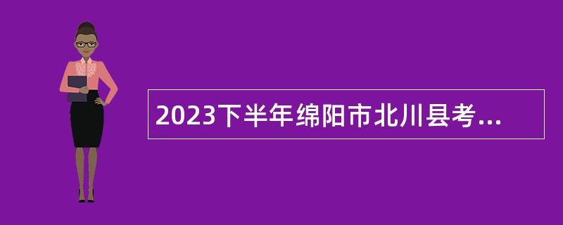 2023下半年绵阳市北川县考核招聘卫生专业技术人员公告