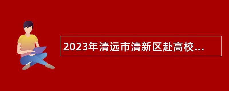 2023年清远市清新区赴高校招聘区直属公办中小学教师公告