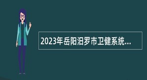 2023年岳阳汨罗市卫健系统事业单位招聘工作人员公告