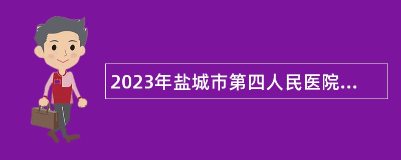 2023年盐城市第四人民医院第二批招聘专业技术人员公告