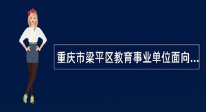 重庆市梁平区教育事业单位面向2024届教育部直属师范大学公费师范毕业生考核招聘工作人员公告