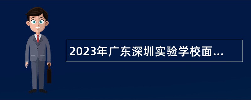 2023年广东深圳实验学校面向2024年应届毕业生赴外招聘教师公告
