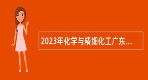 2023年化学与精细化工广东省实验室潮州分中心招聘工作人员公告（第二轮）